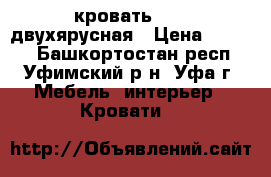 кровать      двухярусная › Цена ­ 7 500 - Башкортостан респ., Уфимский р-н, Уфа г. Мебель, интерьер » Кровати   